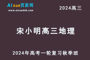 2024宋小明高三地理秋季班24年高考地理一轮复习视频教程