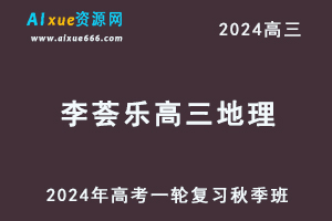 2024李荟乐高三地理秋季班24年高考地理一轮复习视频教程