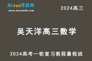 2024吴天洋高三数学暑假班+秋季班课程24年高考数学一轮复习网课教程