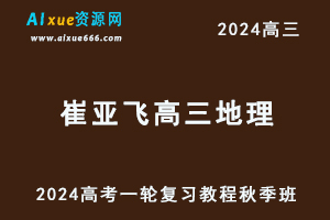 2024崔亚飞高三地理秋季班24年高考地理一轮复习视频教程