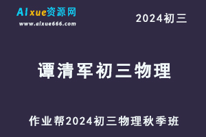 2024谭清军初三物理a+视频教程+课堂笔记秋季班