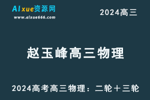 2024高考赵玉峰高三物理：二轮＋三轮全面冲刺班视频教程