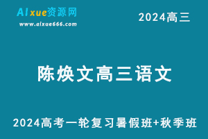 2024高考陈焕文高三语文一轮复习视频教程+讲义完整版（暑假班+秋季班）