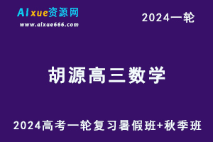 2024胡源数学网课24年高考胡源高三数学一轮复习视频教程（暑假班+秋季班+知识视频）