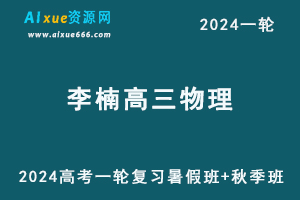 2024李楠物理24年高考李楠高三物理一轮复习视频教程暑假班+秋季班+知识视频