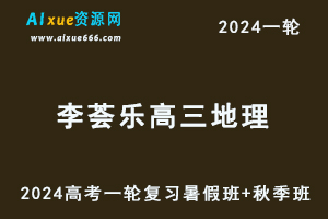 2024李荟乐地理课程24年高考李荟乐高三地理一轮复习暑假班+秋季班+知识视频