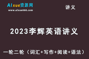 2023李辉英语讲义一轮二轮（词汇+写作+阅读+语法）
