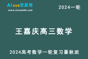 王嘉庆数学网课2024高中高三数学教程24年高考数学一轮复习（暑假班+秋季班）