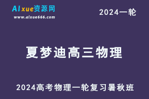 夏梦迪物理网课2024夏梦迪高三物理课程24年高考物理一轮复习（暑假班+秋季班）