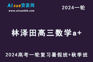 林泽田高中数学网课2024林泽田高三数学课程24年高考数学一轮复习（暑假班+秋季班）