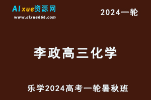 李政高中化学网课2024李政高三化学教程24年高考化学一轮复习（暑假班+秋季班）