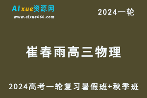 崔春雨高中物理网课2024崔春雨高三物理教程24年高考物理一轮复习（暑假班+秋季班）