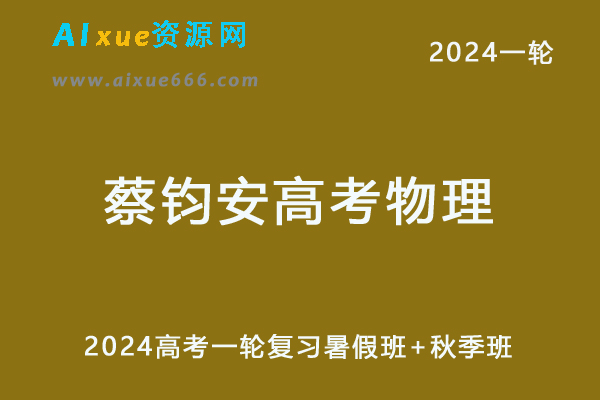 蔡钧安高中物理网课2024蔡钧安高三物理课程24年高考物理一轮复习（暑假班+秋季班）