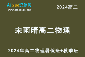 宋雨晴高中物理网课2024宋雨晴高二物理a+班教程（暑假班+秋季班）