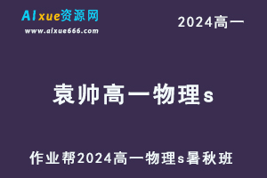 2024袁帅高一物理s网课教程（暑假班+秋季班）