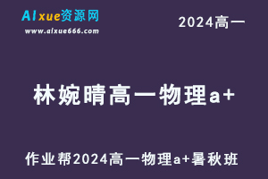 林婉晴高中物理网课2024林婉晴高一物理a+教程（暑假班+秋季班）