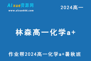 林森高中化学网课2024林森高一化学a+班教程（暑假班+秋季班）