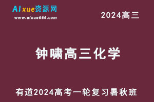 钟啸化学网课2024钟啸高三化学教程24年高考化学一轮复习（暑假班+秋季班+知识视频）