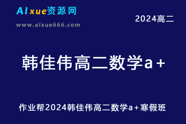 韩佳伟高中数学网课2024韩佳伟高二数学a+教程寒假班