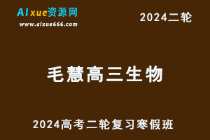 2024毛慧高三生物教程寒假班24年毛慧高考生物二轮复习视频教程
