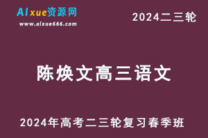 2024陈焕文高三语文网课春季班24年陈焕文高考语文二三轮复习视频教程+讲义