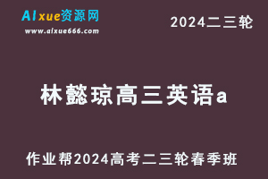 2024林懿琼高三英语a春季班24年林懿琼高考英语二三轮复习网课教程