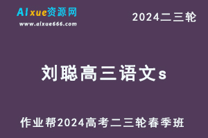 2024刘聪高三语文s春季班24年刘聪高考语文二三轮复习网课教程