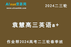 2024袁慧高三英语a+春季班24年袁慧高考二三轮复习网课教程