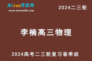 2024李楠高三物理春季班24年李楠高考二三轮复习网课教程