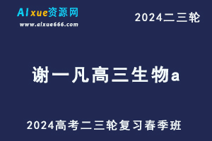 2024谢一凡高三生物a春季班网课24年谢一凡高考生物二三轮复习视频教程