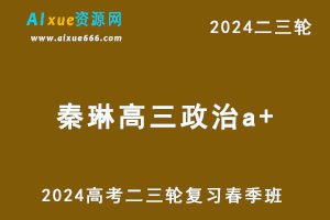 2024秦琳高三政治a+春季班课程24年秦琳高考二三轮复习网课教程