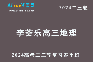 2024李荟乐高三地理课程春季班24年李荟乐高考地理二三轮复习网课教程