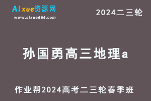 2024孙国勇高三地理a课程春季班24年孙国勇高考地理二三轮复习网课教程