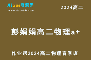 彭娟娟高中物理网课2024彭娟娟高二物理a+班课程春季班