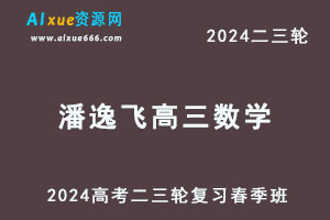 2024潘逸飞高三数学春季班课程24年潘逸飞高考数学二三轮网课教程