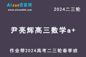 2024高考尹亮辉高三数学a+二三轮复习春季班