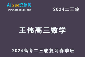 2024王伟高三数学春季班24年王伟高考二三轮复习网课