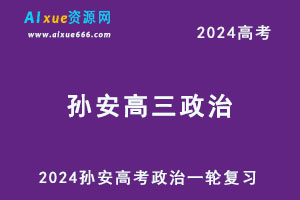 2024孙安高三政治网课24年孙安高考政治一轮复习教程