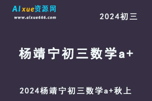 2024杨靖宁初三数学a+人教版视频教程+讲义秋上+秋下