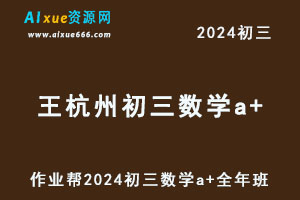 2024王杭州初三数学尖端班（A+）网课教程（暑假班+秋季班+寒假班）