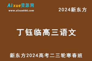 新东方2024丁珏临高三语文二三轮复习寒春班