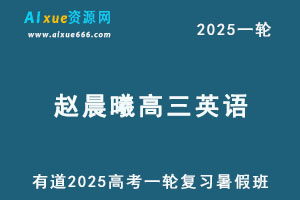 有道2025赵晨曦高三英语一轮复习暑假班网课教程