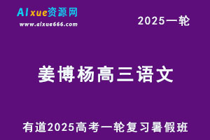 有道2025姜博杨高三语文一轮复习暑假班网课教程