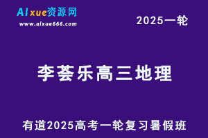 有道2025李荟乐高三地理一轮复习暑假班网课教程