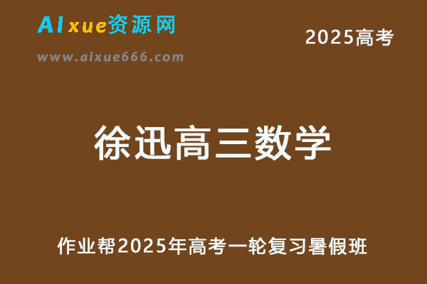 2025徐迅高三数学a一轮复习暑假班网课教程