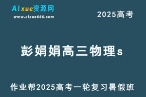 2025彭娟娟高三物理s一轮复习暑假班