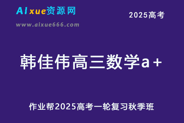 2025韩佳伟高三数学a+一轮复习秋季班网课教程