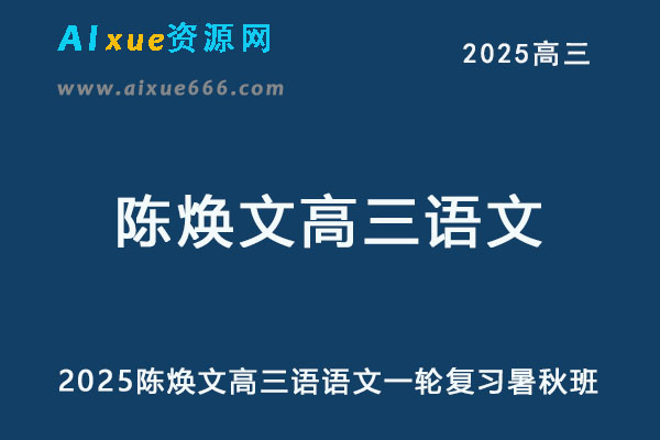 2025陈焕文高三语文网课教程25年 高考语文一轮复习暑秋班