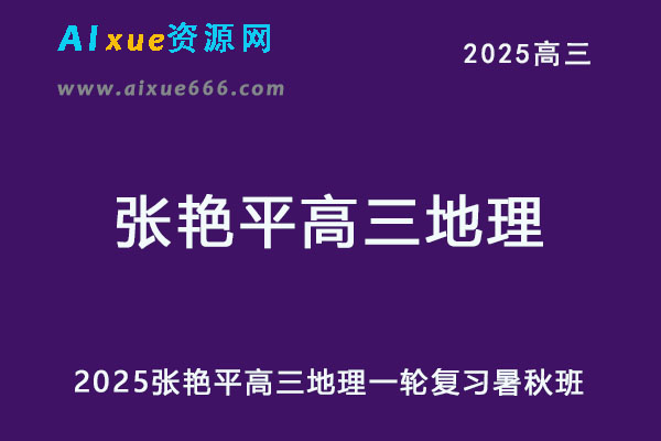 2025张艳平高三地理网课25年高考地理一轮复习暑秋班网课教程