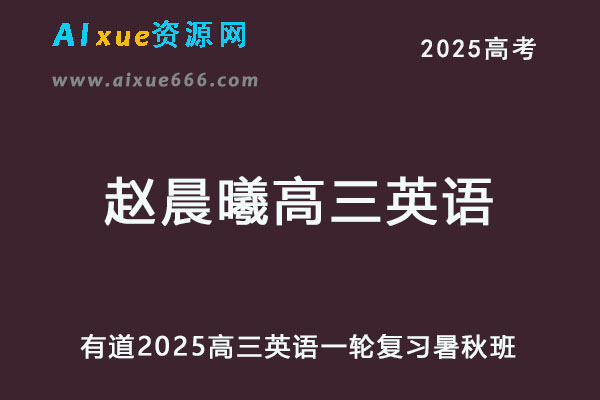 有道2025赵晨曦高三英语一轮复习暑假班+秋季班网课教程